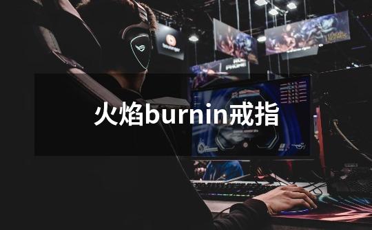 火焰burnin戒指-第1张-游戏信息-四季网