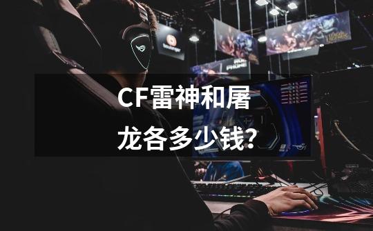 CF雷神和屠龙各多少钱？-第1张-游戏信息-四季网