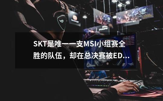 SKT是唯一一支MSI小组赛全胜的队伍，却在总决赛被EDG打投降-第1张-游戏信息-四季网