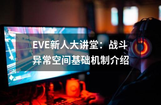 EVE新人大讲堂：战斗异常空间基础机制介绍-第1张-游戏信息-四季网