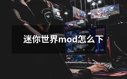 迷你世界mod怎么下-第1张-游戏信息-四季网