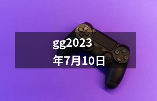 gg2023年7月10日-第1张-游戏信息-四季网