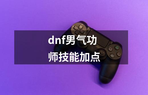 dnf男气功师技能加点-第1张-游戏信息-四季网