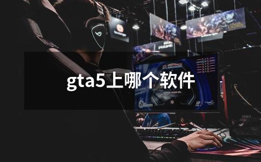 gta5上哪个软件-第1张-游戏信息-四季网