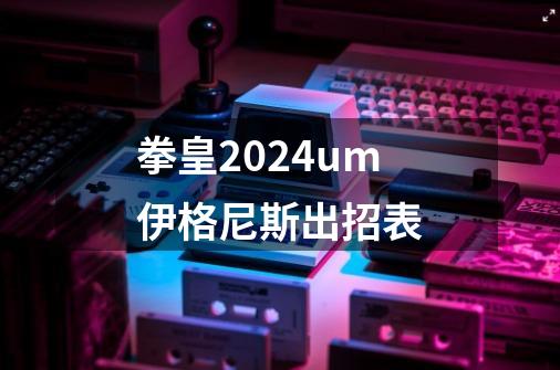 拳皇2024um伊格尼斯出招表-第1张-游戏信息-四季网