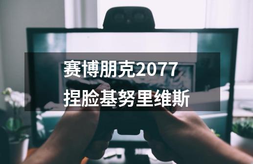 赛博朋克2077捏脸基努里维斯-第1张-游戏信息-四季网