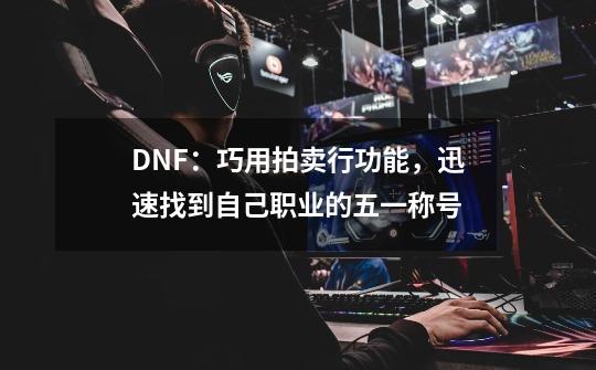 DNF：巧用拍卖行功能，迅速找到自己职业的五一称号-第1张-游戏信息-四季网