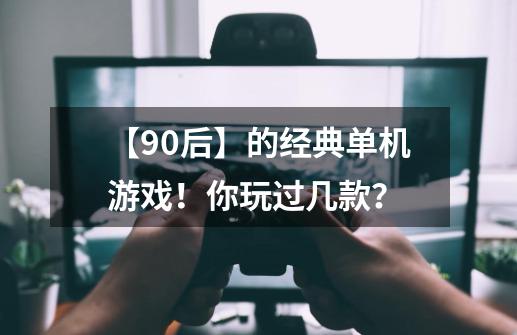 【90后】的经典单机游戏！你玩过几款？-第1张-游戏信息-四季网