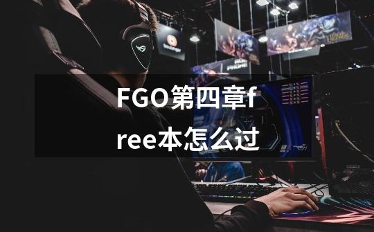 FGO第四章free本怎么过-第1张-游戏信息-四季网