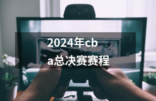 2024年cba总决赛赛程-第1张-游戏信息-四季网