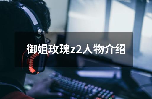 御姐玫瑰z2人物介绍-第1张-游戏信息-四季网