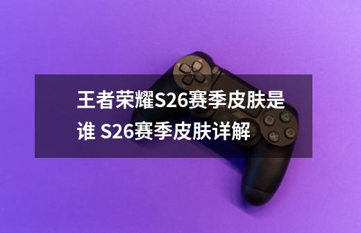 王者荣耀S26赛季皮肤是谁 S26赛季皮肤详解-第1张-游戏信息-四季网