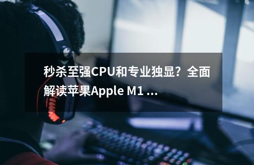 秒杀至强CPU和专业独显？全面解读苹果Apple M1 Ultra处理器-第1张-游戏信息-四季网