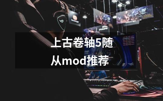 上古卷轴5随从mod推荐-第1张-游戏信息-四季网