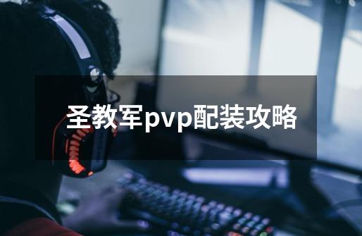 圣教军pvp配装攻略-第1张-游戏信息-四季网