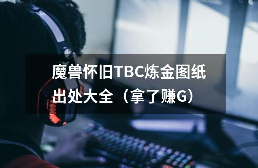 魔兽怀旧TBC炼金图纸出处大全（拿了赚G）-第1张-游戏信息-四季网