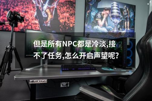 ...但是所有NPC都是冷淡,接不了任务,怎么开启声望呢？-第1张-游戏信息-四季网