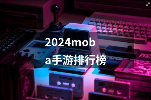 2024moba手游排行榜-第1张-游戏信息-四季网