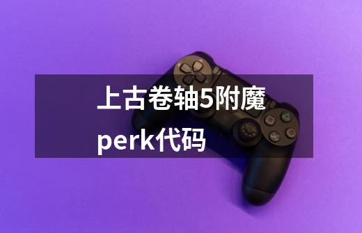 上古卷轴5附魔perk代码-第1张-游戏信息-四季网