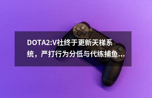 DOTA2:V社终于更新天梯系统，严打行为分低与代练捕鱼玩家-第1张-游戏信息-四季网