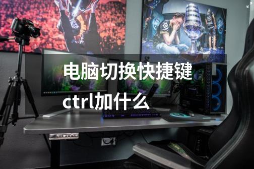 电脑切换快捷键ctrl加什么-第1张-游戏信息-四季网