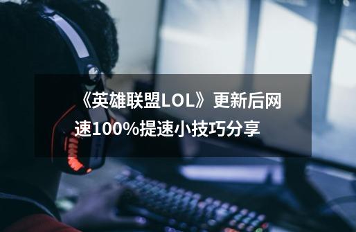 《英雄联盟LOL》更新后网速100%提速小技巧分享-第1张-游戏信息-四季网